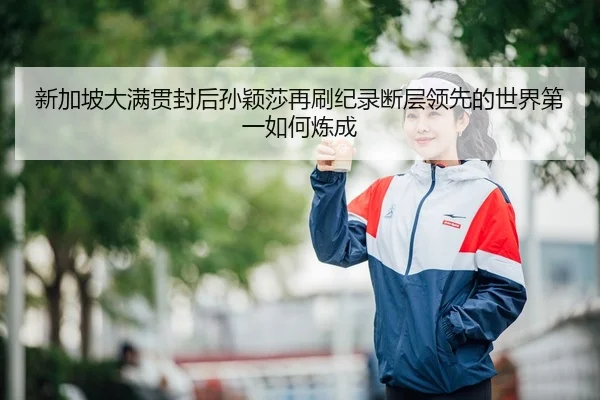 新加坡大满贯封后孙颖莎再刷纪录断层领先的世界第一如何炼成